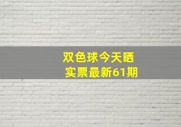 双色球今天晒实票最新61期