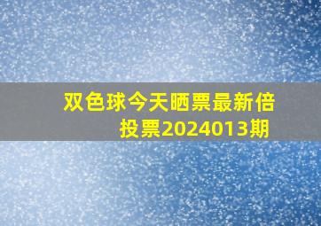 双色球今天晒票最新倍投票2024013期