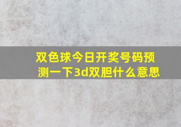 双色球今日开奖号码预测一下3d双胆什么意思