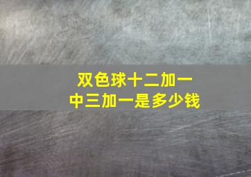 双色球十二加一中三加一是多少钱