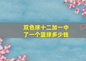 双色球十二加一中了一个篮球多少钱