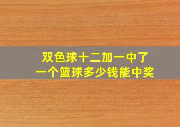 双色球十二加一中了一个篮球多少钱能中奖