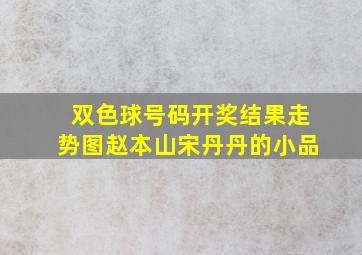 双色球号码开奖结果走势图赵本山宋丹丹的小品