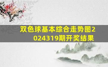 双色球基本综合走势图2024319期开奖结果