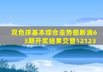 双色球基本综合走势图新浪63期开奖结果交管12123