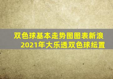 双色球基本走势图图表新浪2021年大乐透双色球纭置