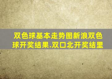 双色球基本走势图新浪双色球开奖结果.双口北开奖结里