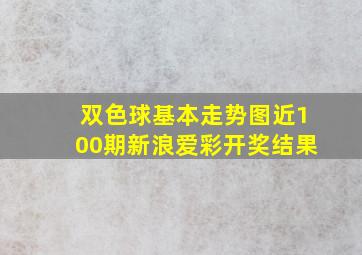 双色球基本走势图近100期新浪爱彩开奖结果