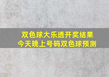 双色球大乐透开奖结果今天晚上号码双色球预测