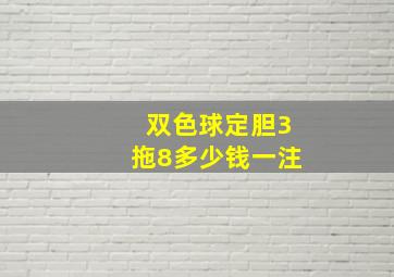 双色球定胆3拖8多少钱一注