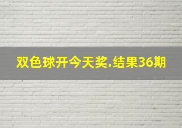 双色球开今天奖.结果36期