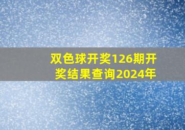 双色球开奖126期开奖结果查询2024年