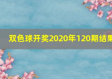 双色球开奖2020年120期结果