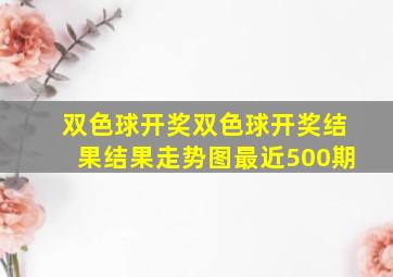 双色球开奖双色球开奖结果结果走势图最近500期