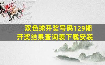 双色球开奖号码129期开奖结果查询表下载安装