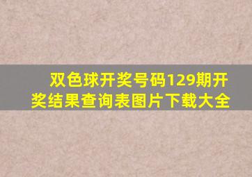 双色球开奖号码129期开奖结果查询表图片下载大全