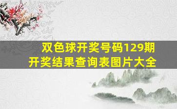 双色球开奖号码129期开奖结果查询表图片大全