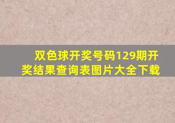 双色球开奖号码129期开奖结果查询表图片大全下载