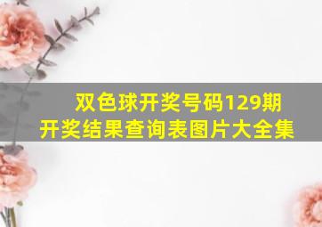 双色球开奖号码129期开奖结果查询表图片大全集