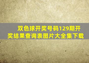 双色球开奖号码129期开奖结果查询表图片大全集下载