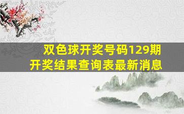 双色球开奖号码129期开奖结果查询表最新消息