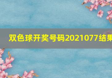 双色球开奖号码2021077结果