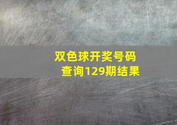 双色球开奖号码查询129期结果