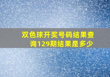 双色球开奖号码结果查询129期结果是多少