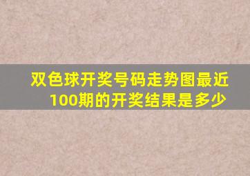 双色球开奖号码走势图最近100期的开奖结果是多少