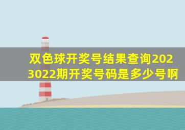 双色球开奖号结果查询2023022期开奖号码是多少号啊