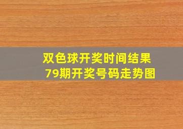 双色球开奖时间结果79期开奖号码走势图