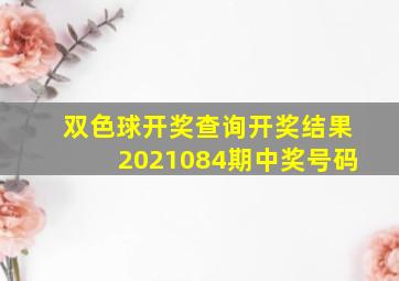 双色球开奖查询开奖结果2021084期中奖号码