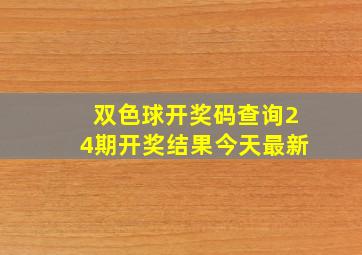 双色球开奖码查询24期开奖结果今天最新