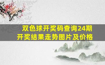 双色球开奖码查询24期开奖结果走势图片及价格