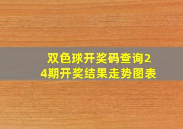 双色球开奖码查询24期开奖结果走势图表