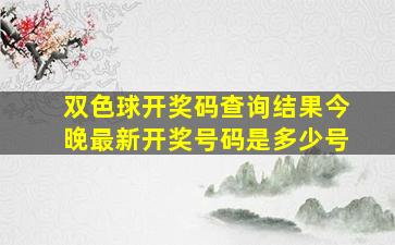 双色球开奖码查询结果今晚最新开奖号码是多少号