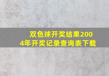 双色球开奖结果2004年开奖记录查询表下载