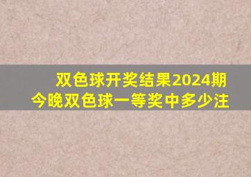 双色球开奖结果2024期今晚双色球一等奖中多少注