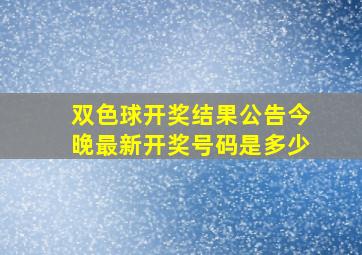 双色球开奖结果公告今晚最新开奖号码是多少