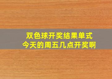 双色球开奖结果单式今天的周五几点开奖啊