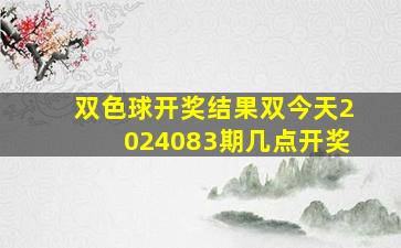 双色球开奖结果双今天2024083期几点开奖