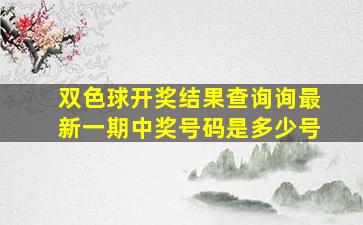 双色球开奖结果查询询最新一期中奖号码是多少号