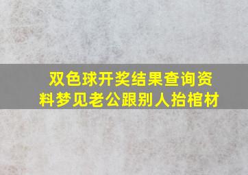 双色球开奖结果查询资料梦见老公跟别人抬棺材