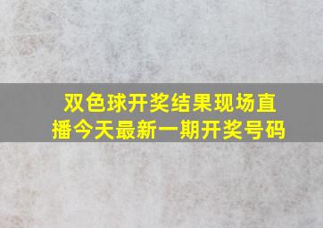 双色球开奖结果现场直播今天最新一期开奖号码