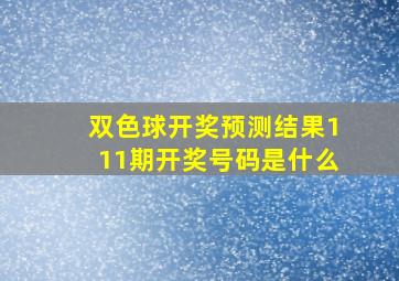 双色球开奖预测结果111期开奖号码是什么