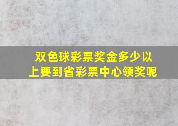 双色球彩票奖金多少以上要到省彩票中心领奖呢