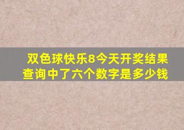 双色球快乐8今天开奖结果查询中了六个数字是多少钱