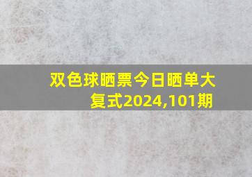 双色球晒票今日晒单大复式2024,101期