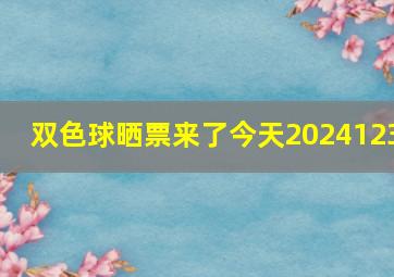 双色球晒票来了今天2024123