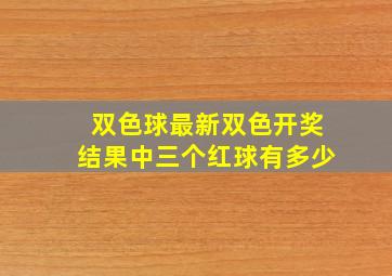 双色球最新双色开奖结果中三个红球有多少